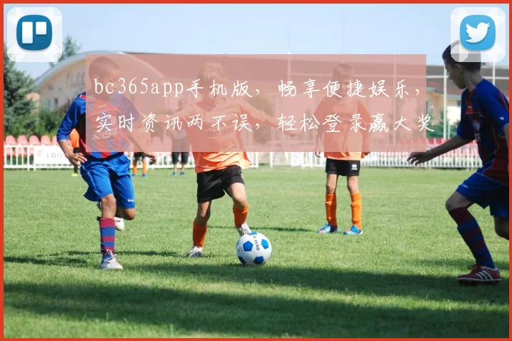 bc365app手机版，畅享便捷娱乐，实时资讯两不误，轻松登录赢大奖