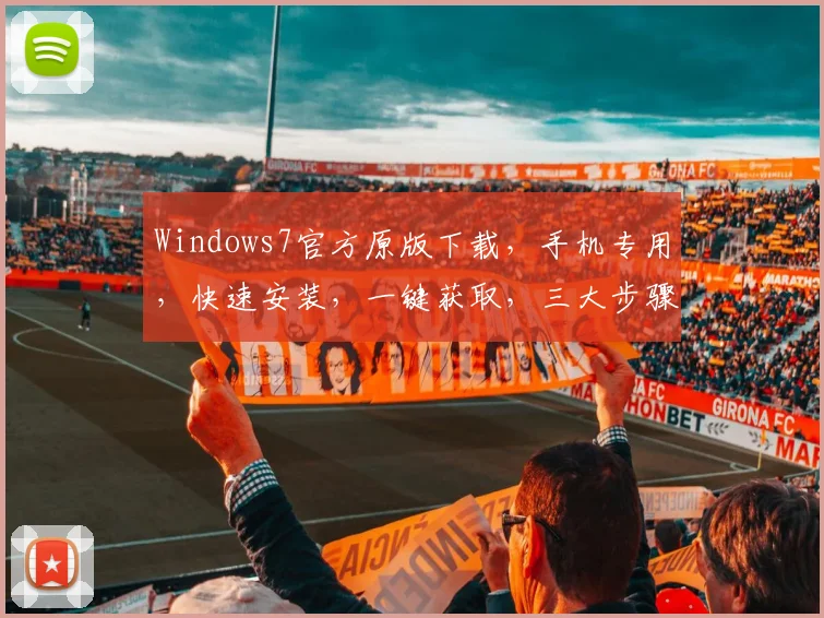 Windows7官方原版下载，手机专用，快速安装，一键获取，三大步骤，轻松拥有