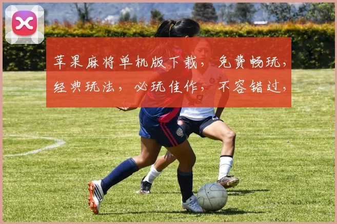 苹果麻将单机版下载，免费畅玩，经典玩法，必玩佳作，不容错过，三分钟上手