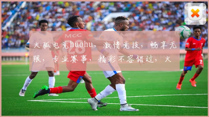 火狐电竞huohu，激情竞技，畅享无限，专业赛事，精彩不容错过，火速加入