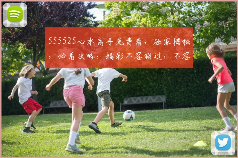555525心水高手免费看，独家揭秘，必看攻略，精彩不容错过，不容错过