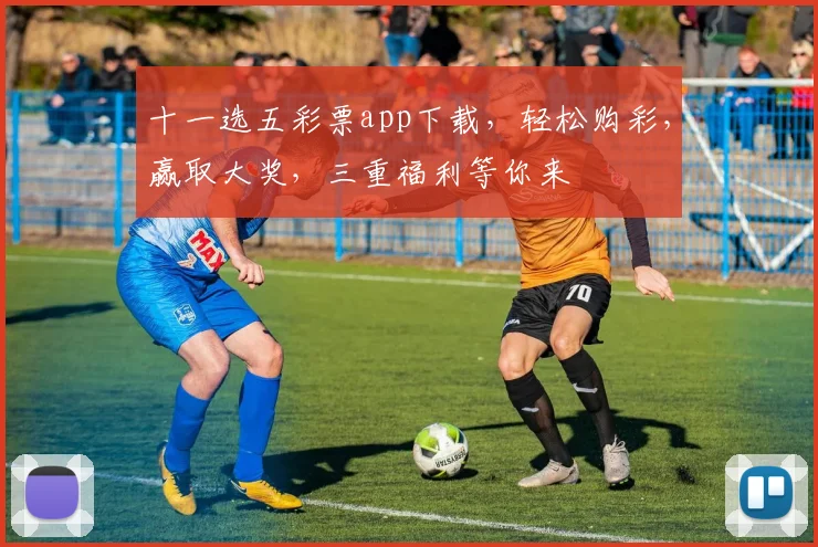 十一选五彩票app下载，轻松购彩，赢取大奖，三重福利等你来