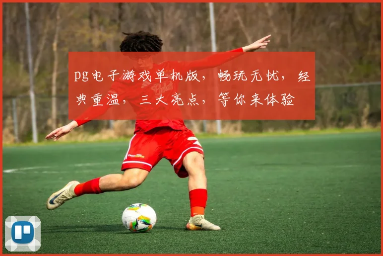 pg电子游戏单机版，畅玩无忧，经典重温，三大亮点，等你来体验