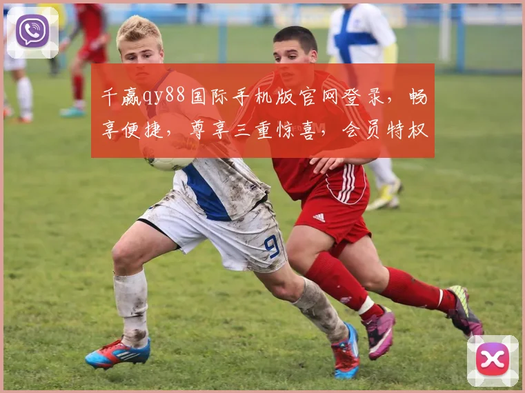 千赢qy88国际手机版官网登录，畅享便捷，尊享三重惊喜，会员特权，立即体验，一触即达
