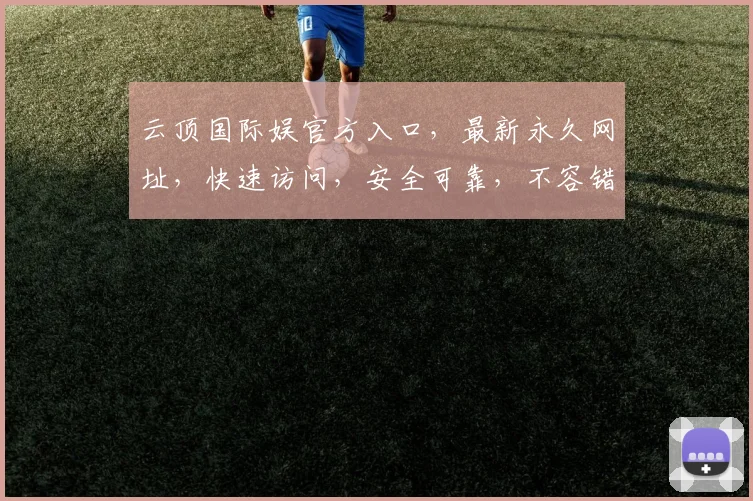 云顶国际娱官方入口，最新永久网址，快速访问，安全可靠，不容错过，立即体验