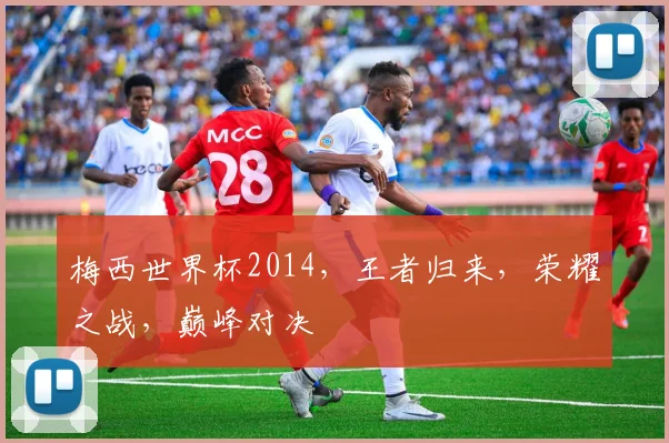 梅西世界杯2014，王者归来，荣耀之战，巅峰对决