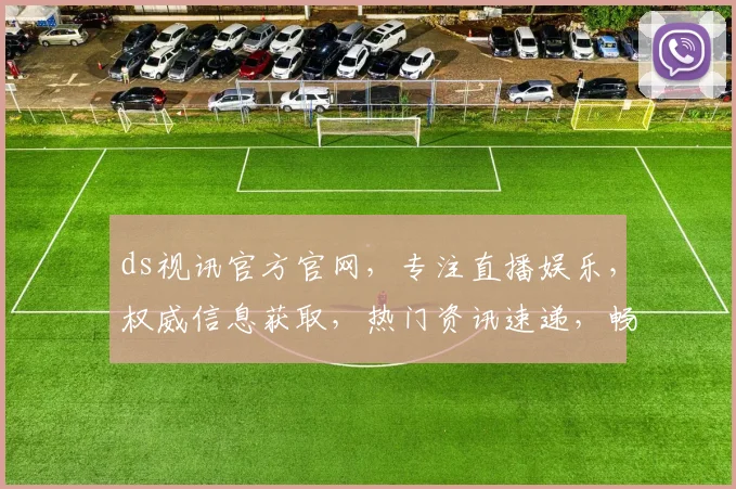 ds视讯官方官网，专注直播娱乐，权威信息获取，热门资讯速递，畅享互动体验