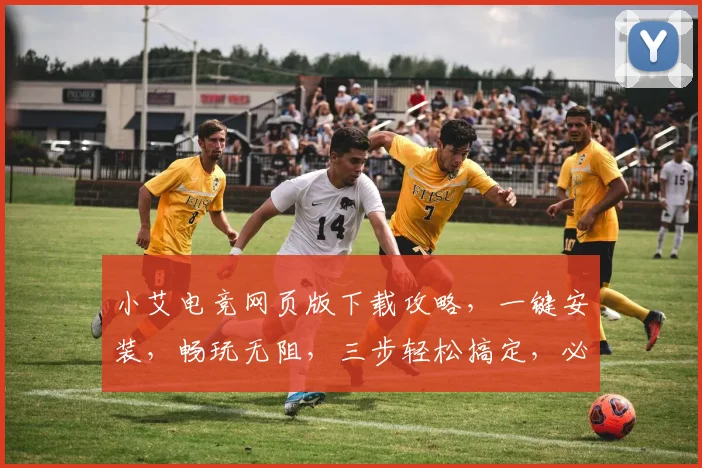 小艾电竞网页版下载攻略，一键安装，畅玩无阻，三步轻松搞定，必看