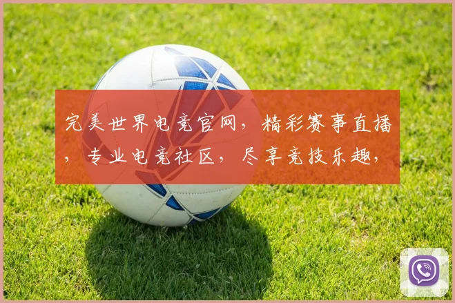完美世界电竞官网，精彩赛事直播，专业电竞社区，尽享竞技乐趣，不容错过