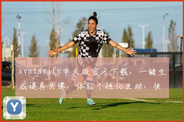 avatarify中文版官方下载，一键生成逼真头像，体验个性化互动，快来下载