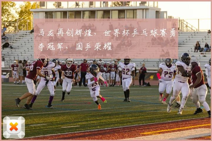 马龙再创辉煌，世界杯乒乓球赛勇夺冠军，国乒荣耀